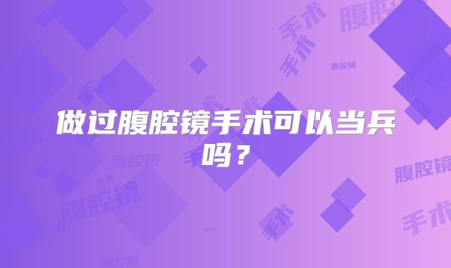 做过腹腔镜手术可以当兵吗？