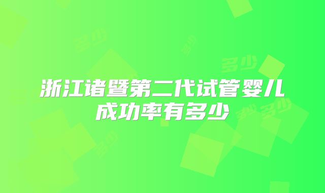 浙江诸暨第二代试管婴儿成功率有多少