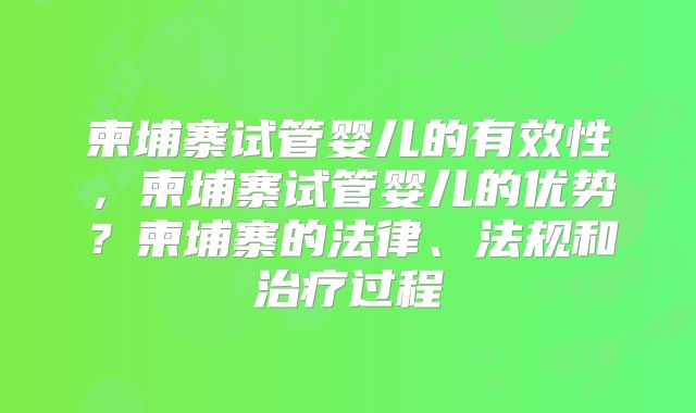 柬埔寨试管婴儿的有效性，柬埔寨试管婴儿的优势？柬埔寨的法律、法规和治疗过程