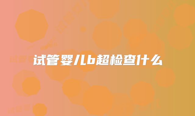 试管婴儿b超检查什么