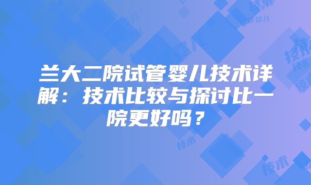 兰大二院试管婴儿技术详解：技术比较与探讨比一院更好吗？