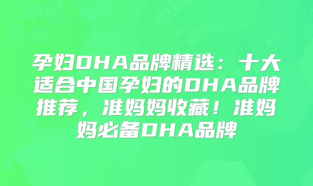 孕妇DHA品牌精选:十大适合中国孕妇的DHA品牌推荐,准妈妈收藏!准妈妈必备DHA品牌
