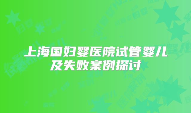 上海国妇婴医院试管婴儿及失败案例探讨
