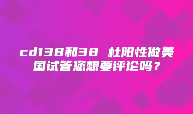 cd138和38 杜阳性做美国试管您想要评论吗？