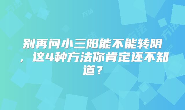别再问小三阳能不能转阴,这4种方法你肯定还不知道?