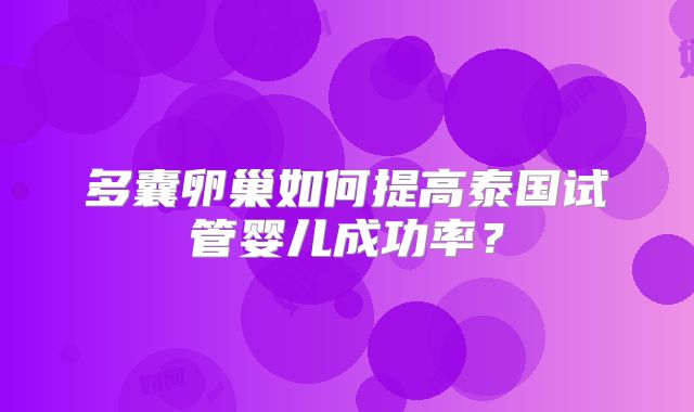 多囊卵巢如何提高泰国试管婴儿成功率？