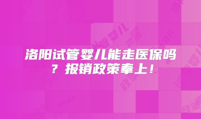 洛阳试管婴儿能走医保吗?报销政策奉上!