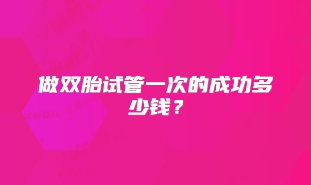 做双胎试管一次的成功多少钱？