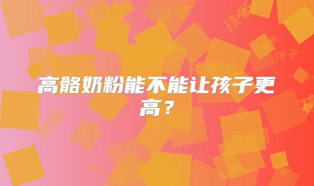 高骼奶粉能不能让孩子更高?