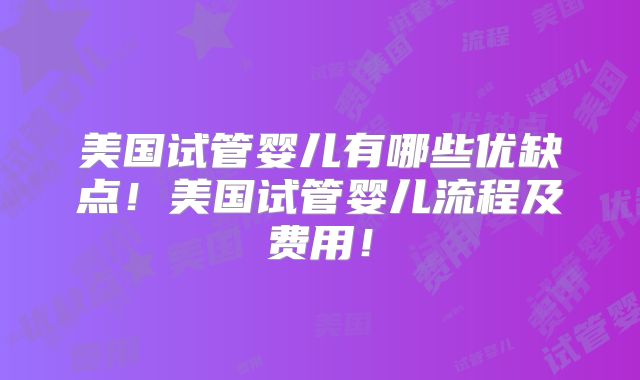美国试管婴儿有哪些优缺点！美国试管婴儿流程及费用！