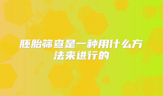 胚胎筛查是一种用什么方法来进行的