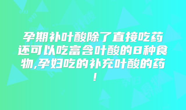 孕期补叶酸除了直接吃药还可以吃富含叶酸的8种食物,孕妇吃的补充叶酸的药！