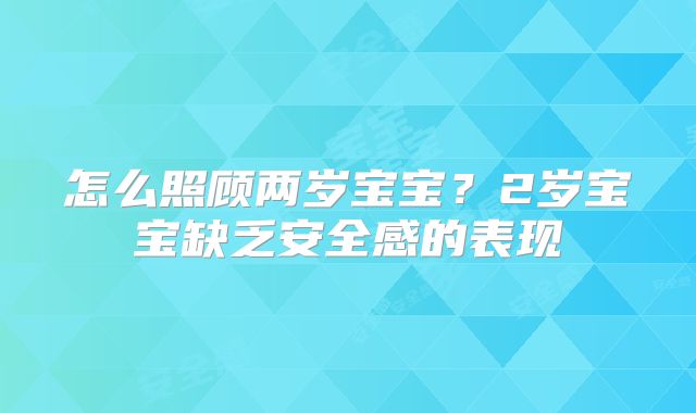 怎么照顾两岁宝宝？2岁宝宝缺乏安全感的表现