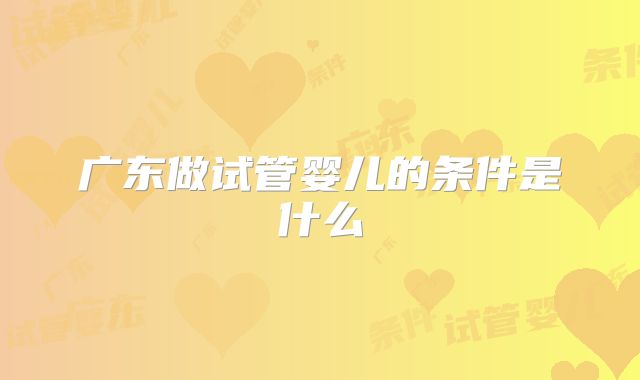 广东做试管婴儿的条件是什么