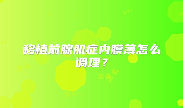 移植前腺肌症内膜薄怎么调理？