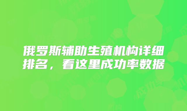 俄罗斯辅助生殖机构详细排名，看这里成功率数据