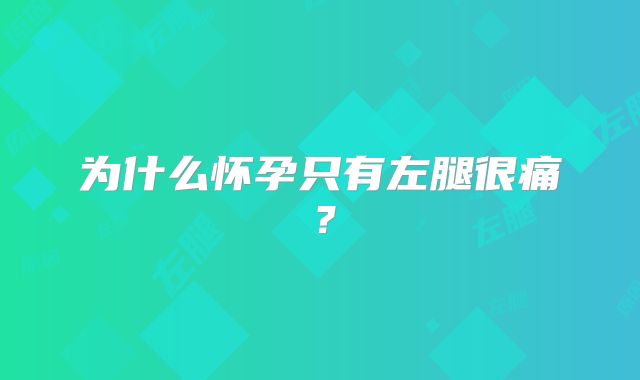 为什么怀孕只有左腿很痛？
