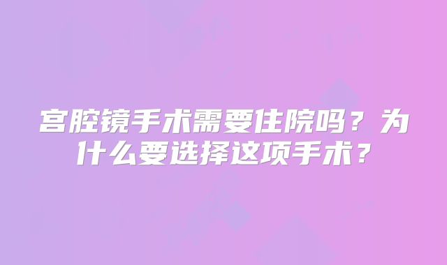 宫腔镜手术需要住院吗?为什么要选择这项手术?