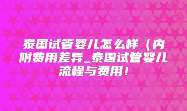 泰国试管婴儿怎么样（内附费用差异_泰国试管婴儿流程与费用！