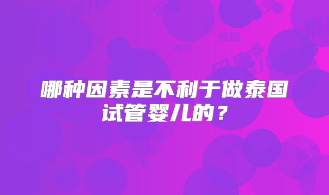 哪种因素是不利于做泰国试管婴儿的？