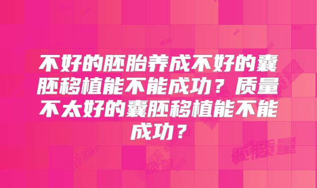 不好的胚胎养成不好的囊胚移植能不能成功？质量不太好的囊胚移植能不能成功？