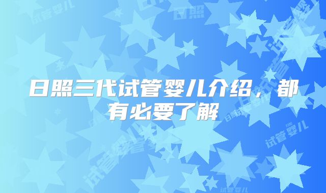 日照三代试管婴儿介绍,都有必要了解