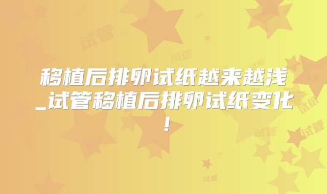 移植后排卵试纸越来越浅_试管移植后排卵试纸变化！