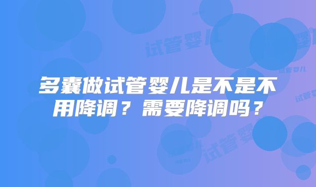 多囊做试管婴儿是不是不用降调？需要降调吗？