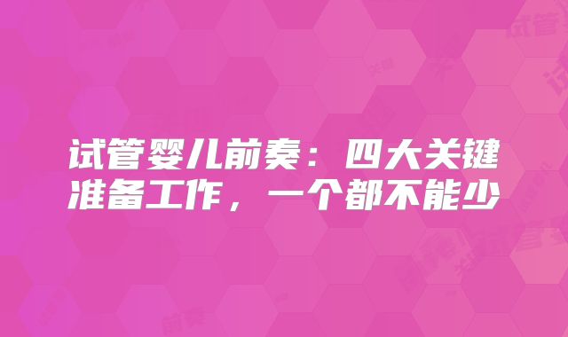 试管婴儿前奏:四大关键准备工作,一个都不能少