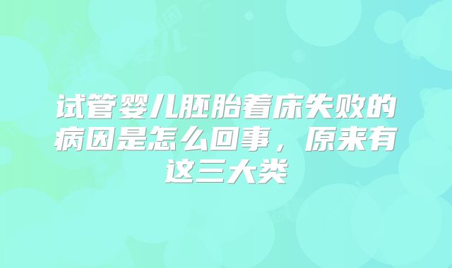 试管婴儿胚胎着床失败的病因是怎么回事,原来有这三大类