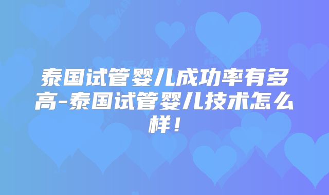 泰国试管婴儿成功率有多高-泰国试管婴儿技术怎么样！
