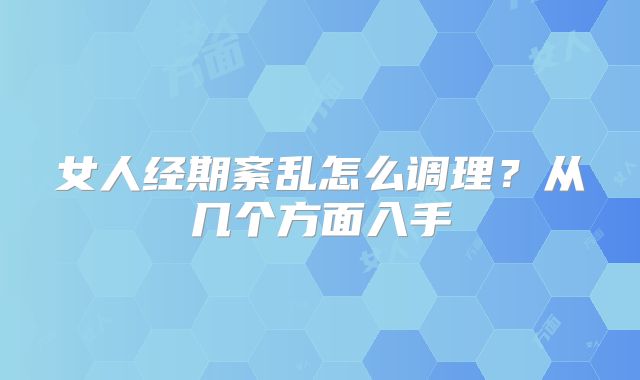 女人经期紊乱怎么调理？从几个方面入手