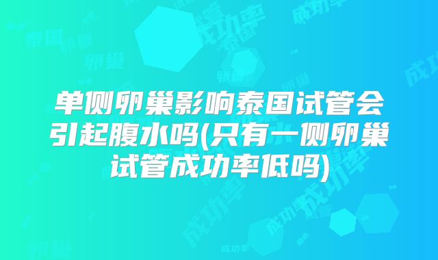 单侧卵巢影响泰国试管会引起腹水吗(只有一侧卵巢试管成功率低吗)
