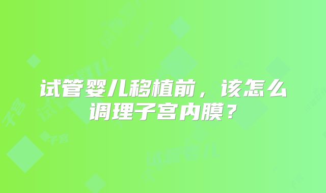 试管婴儿移植前，该怎么调理子宫内膜？