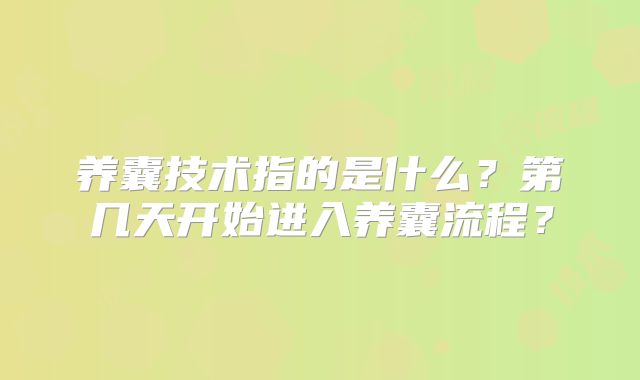 养囊技术指的是什么？第几天开始进入养囊流程？