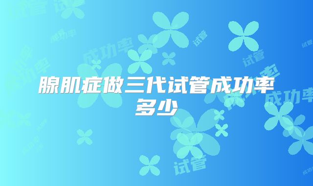 腺肌症做三代试管成功率多少