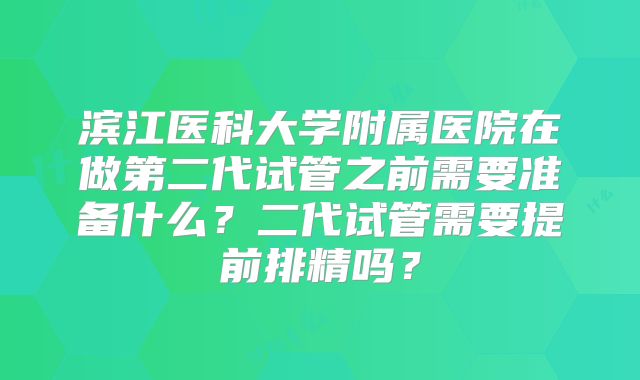 滨江医科大学附属医院在做第二代试管之前需要准备什么？二代试管需要提前排精吗？