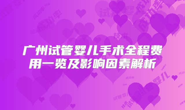 广州试管婴儿手术全程费用一览及影响因素解析
