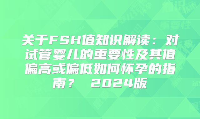 关于FSH值知识解读:对试管婴儿的重要性及其值偏高或偏低如何怀孕的指南? 2024版