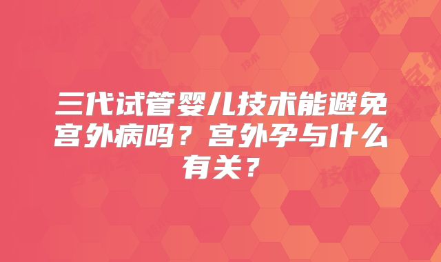三代试管婴儿技术能避免宫外病吗？宫外孕与什么有关？