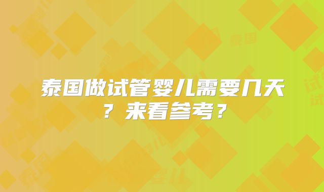 泰国做试管婴儿需要几天?来看参考?