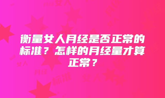 衡量女人月经是否正常的标准?怎样的月经量才算正常?