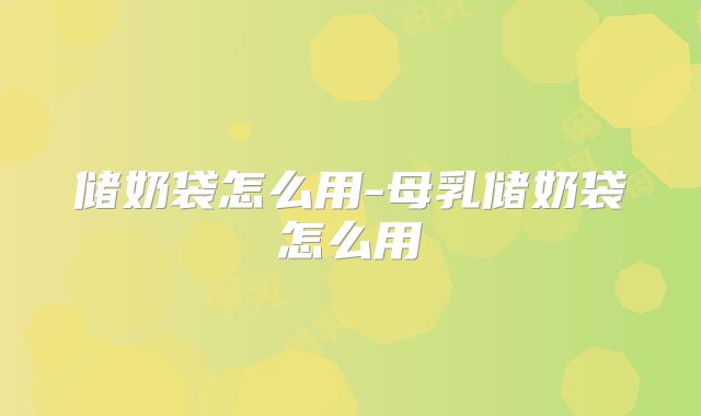 储奶袋怎么用-母乳储奶袋怎么用