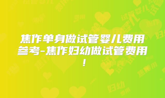 焦作单身做试管婴儿费用参考-焦作妇幼做试管费用！