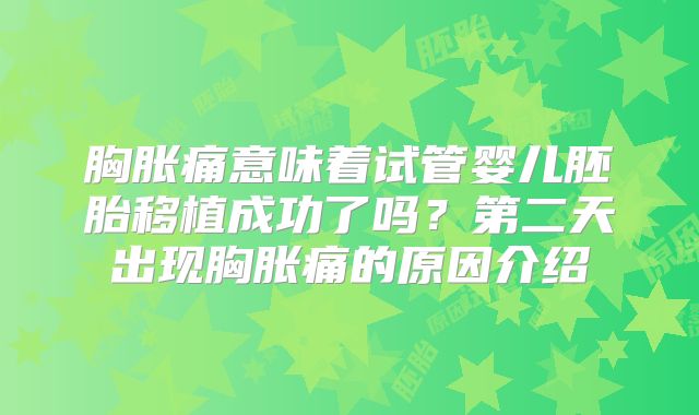 胸胀痛意味着试管婴儿胚胎移植成功了吗?第二天出现胸胀痛的原因介绍