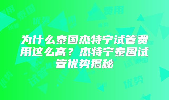 为什么泰国杰特宁试管费用这么高?杰特宁泰国试管优势揭秘