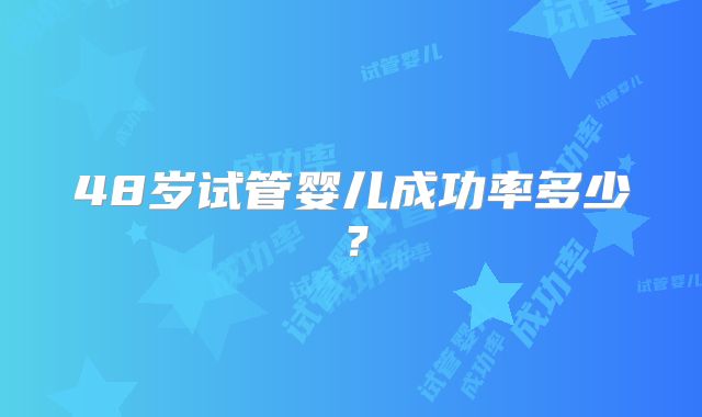 48岁试管婴儿成功率多少?