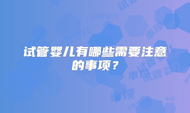 试管婴儿有哪些需要注意的事项？