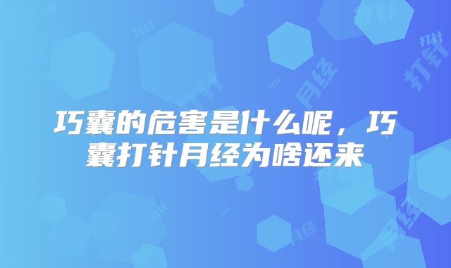 巧囊的危害是什么呢,巧囊打针月经为啥还来