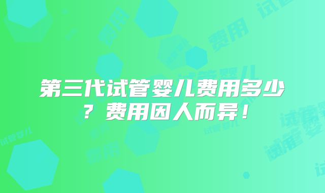 第三代试管婴儿费用多少？费用因人而异！